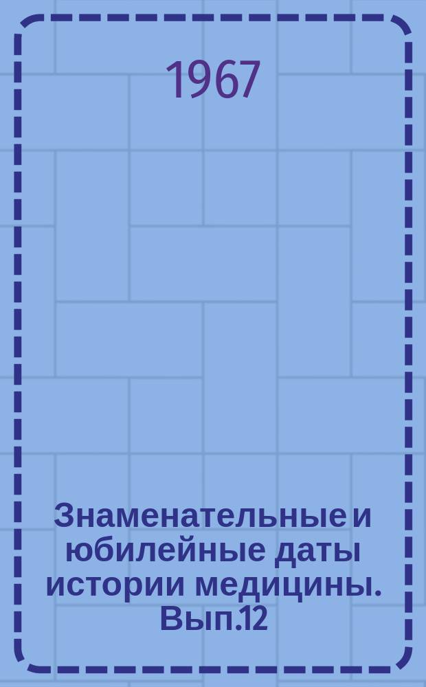 Знаменательные и юбилейные даты истории медицины. Вып.12 : 1968
