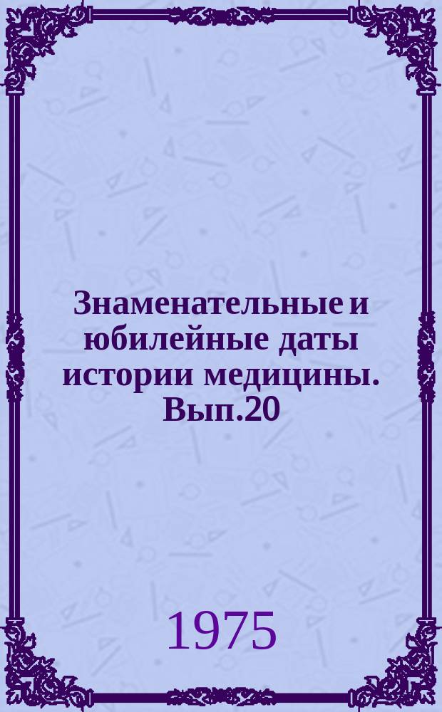 Знаменательные и юбилейные даты истории медицины. Вып.20 : 1976