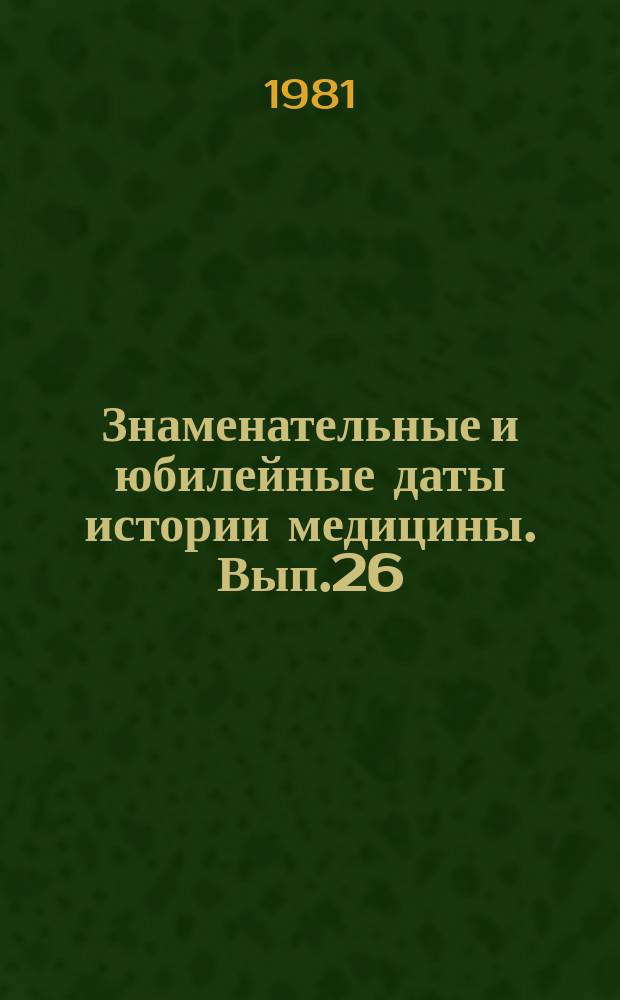 Знаменательные и юбилейные даты истории медицины. Вып.26 : 1982