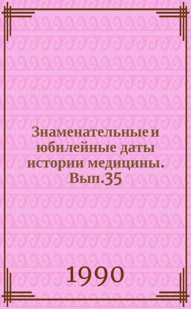 Знаменательные и юбилейные даты истории медицины. Вып.35 : 1991