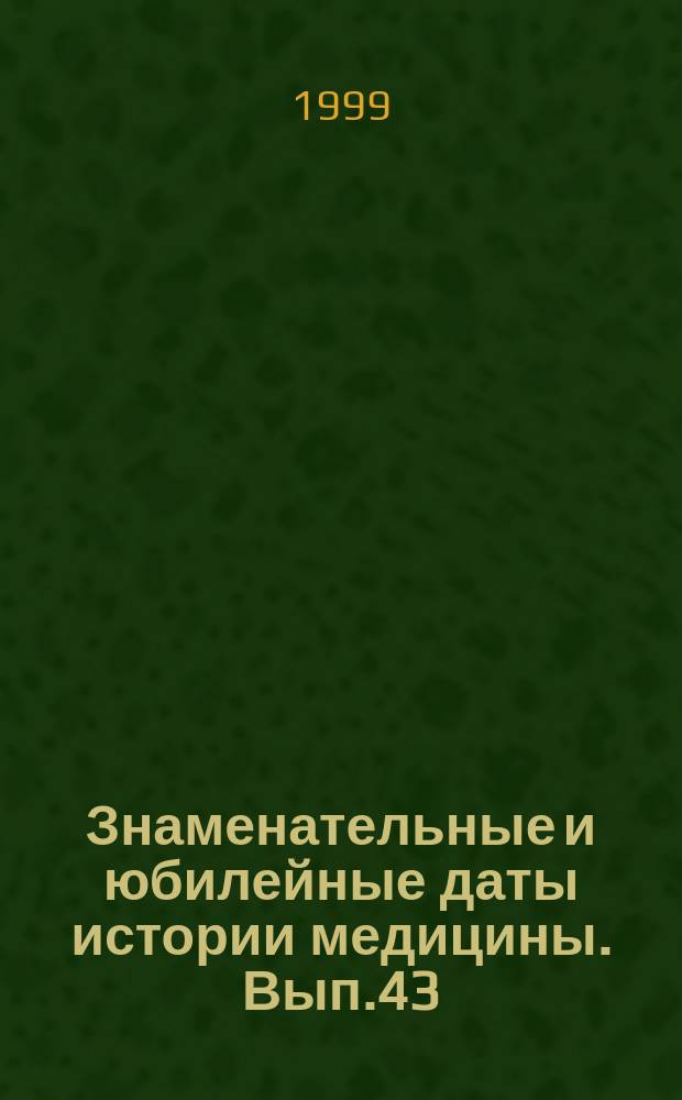 Знаменательные и юбилейные даты истории медицины. Вып.43 : 1999