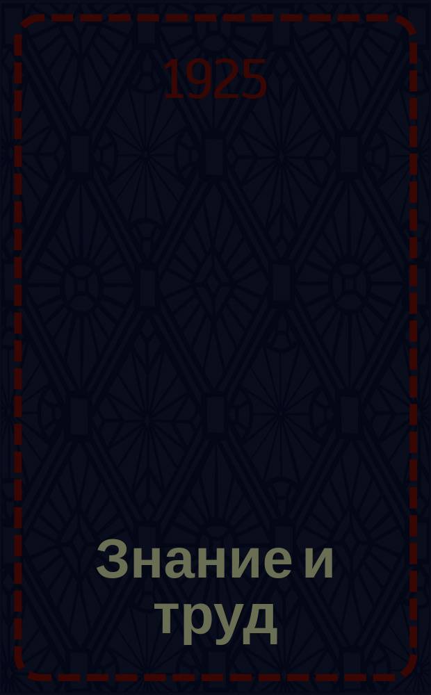 Знание и труд : Общедоступный журн. науки, техники и краеведения
