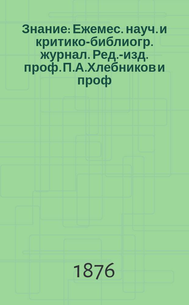 Знание : Ежемес. науч. и критико-библиогр. журнал. Ред.-изд. проф. П.А.Хлебников и проф. А.П.Бородин. 1876, №10