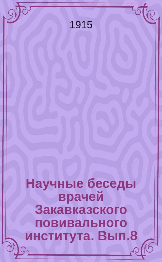 Научные беседы врачей Закавказского повивального института. Вып.8 : 1914