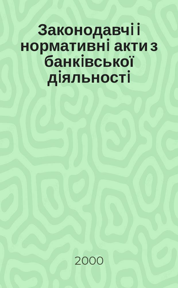 Законодавчi i нормативнi акти з банкiвської дiяльностi : Дод. до журн. "Вісн. Нац. банку України". 2000, Вип.2