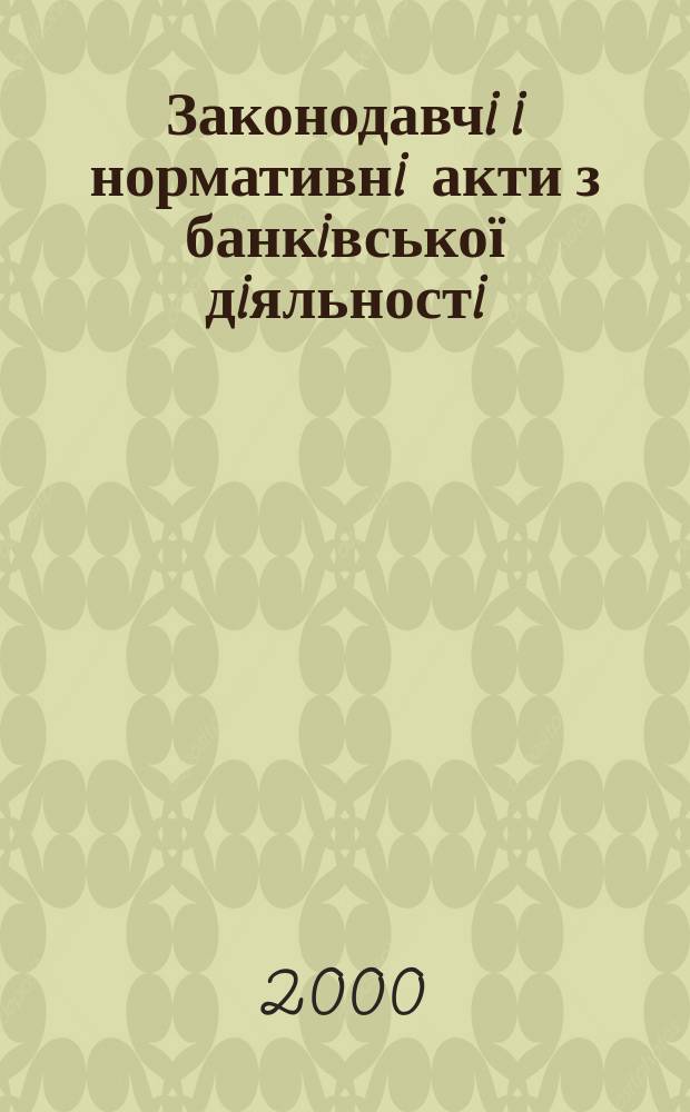Законодавчi i нормативнi акти з банкiвської дiяльностi : Дод. до журн. "Вісн. Нац. банку України". 2000, Вип.5