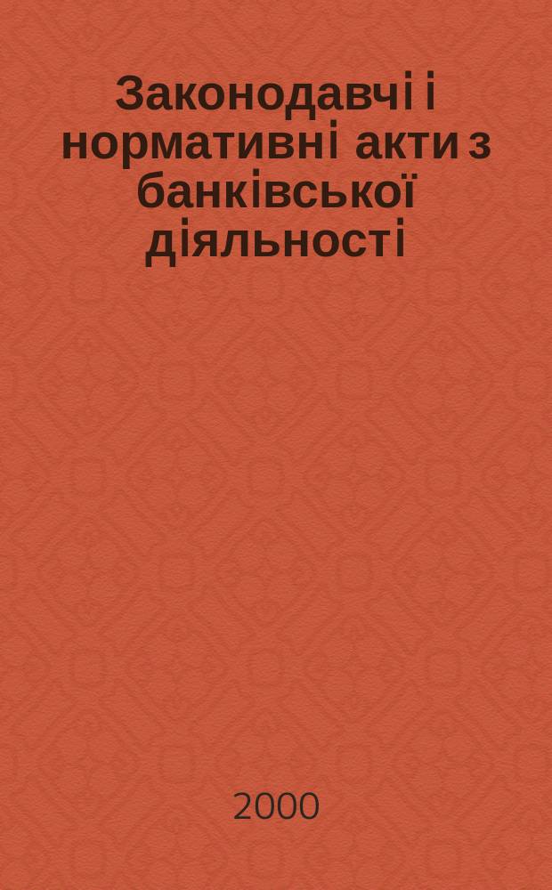 Законодавчi i нормативнi акти з банкiвської дiяльностi : Дод. до журн. "Вісн. Нац. банку України". 2000, Вип.7