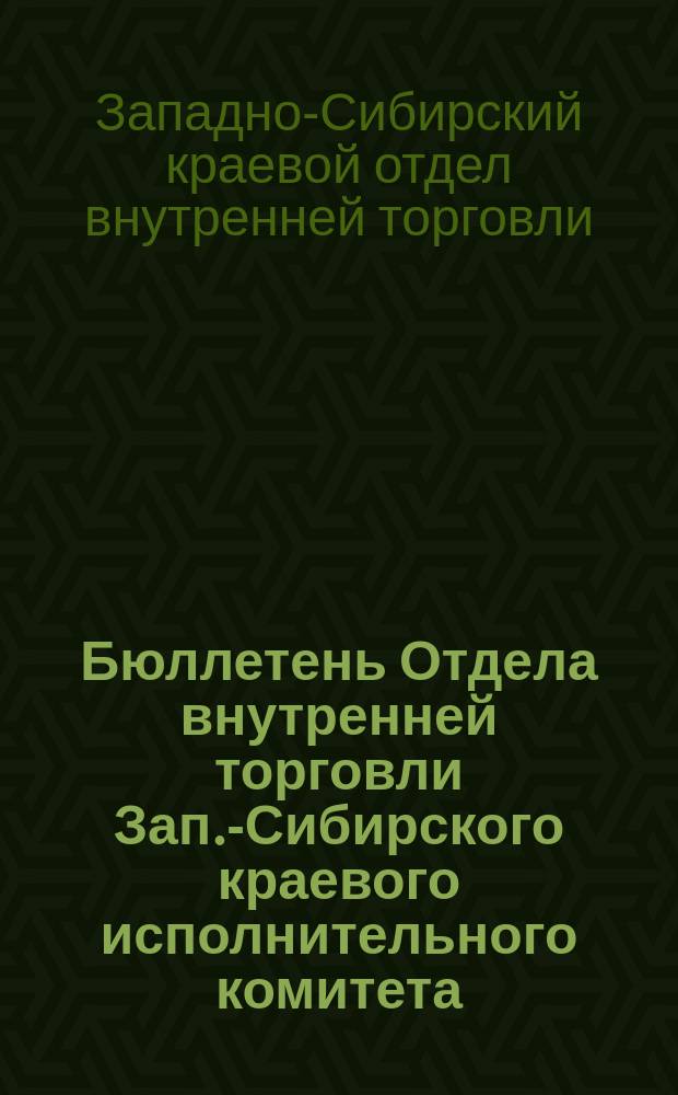 Бюллетень Отдела внутренней торговли Зап.-Сибирского краевого исполнительного комитета