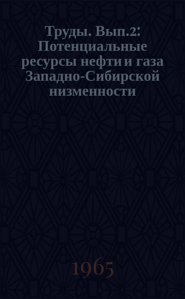 Труды. Вып.2 : Потенциальные ресурсы нефти и газа Западно-Сибирской низменности (по состоянию на 1 января 1965 года)