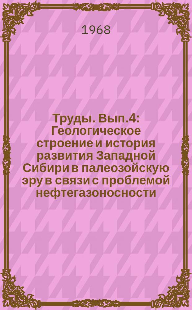 Труды. Вып.4 : Геологическое строение и история развития Западной Сибири в палеозойскую эру в связи с проблемой нефтегазоносности