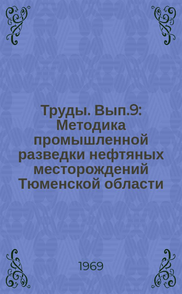 Труды. Вып.9 : Методика промышленной разведки нефтяных месторождений Тюменской области
