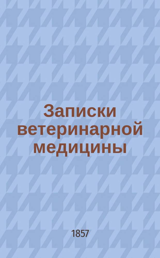 Записки ветеринарной медицины : Практ. журн. для ветеринаров, кавалеристов, коннозаводчиков и сельск. хозяев. Г.5 1857, кн.5