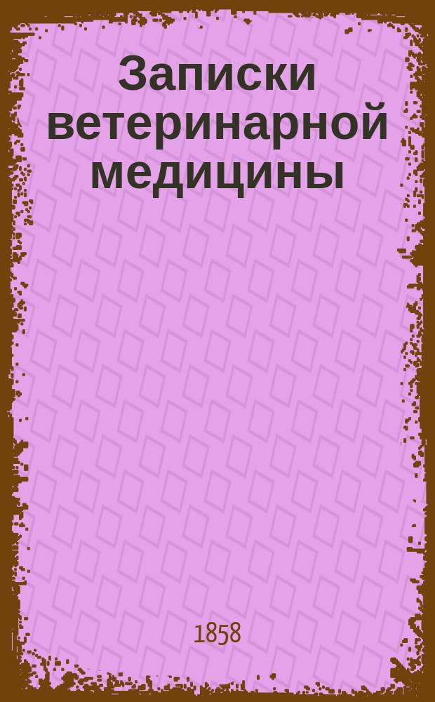 Записки ветеринарной медицины : Практ. журн. для ветеринаров, кавалеристов, коннозаводчиков и сельск. хозяев. Г.6 1858, кн.2