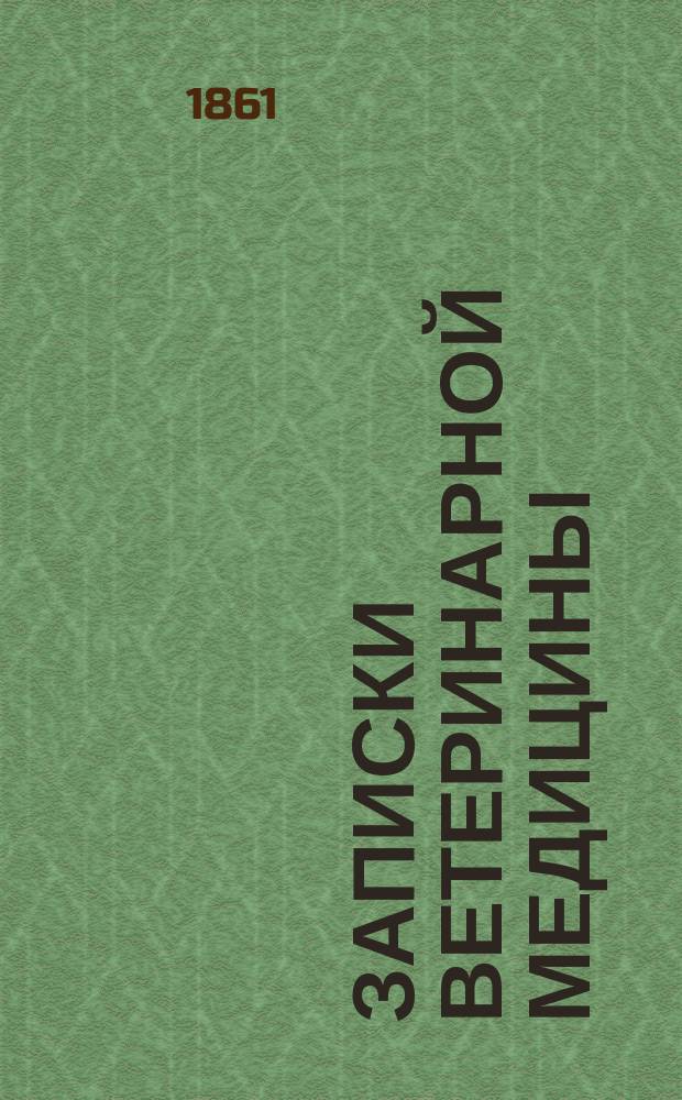 Записки ветеринарной медицины : Практ. журн. для ветеринаров, кавалеристов, коннозаводчиков и сельск. хозяев. Г.9 1861, кн.6