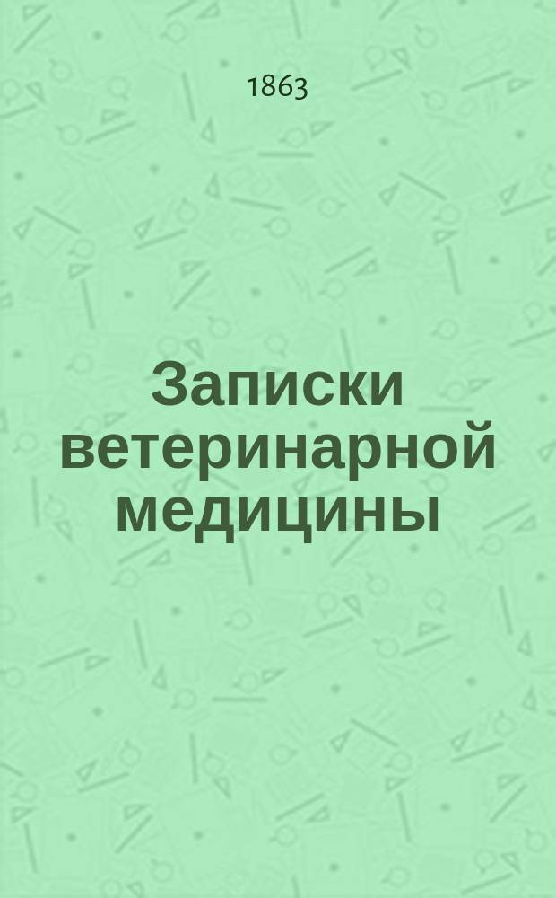 Записки ветеринарной медицины : Практ. журн. для ветеринаров, кавалеристов, коннозаводчиков и сельск. хозяев. Г.11 1863, кн.4