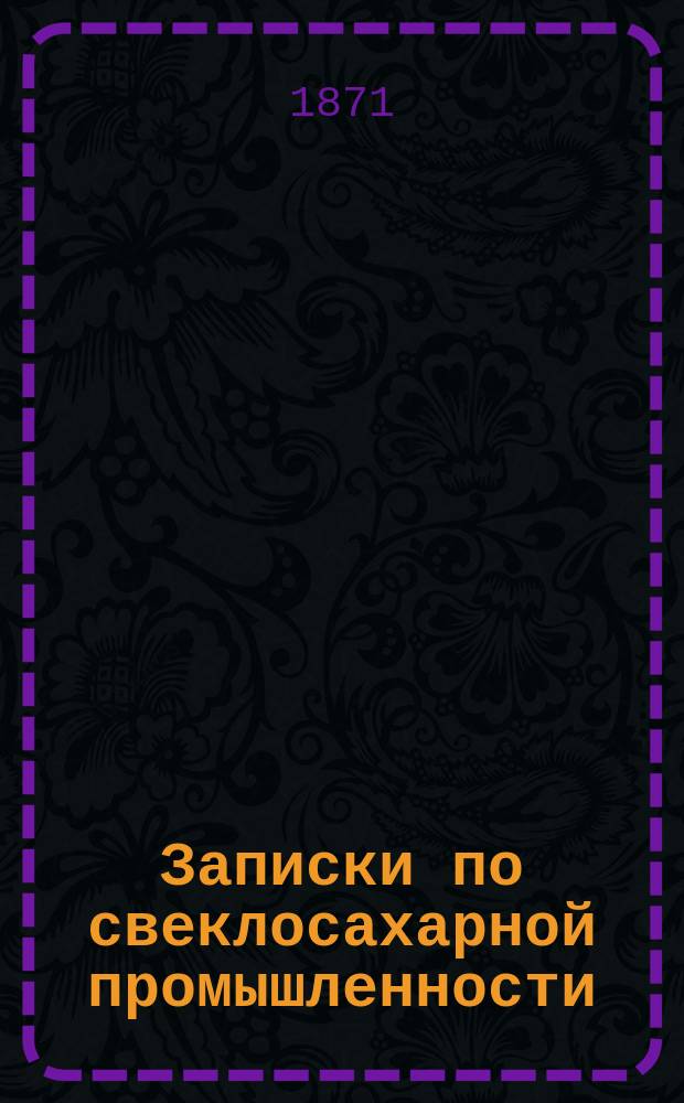 Записки по свеклосахарной промышленности : Изд. Киевск. отд-ния. Рус. техн. о-ва