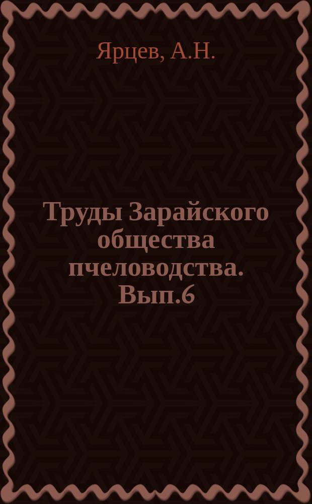 Труды Зарайского общества пчеловодства. Вып.6 : Пчеловодство Зарайского уезда Рязанской губернии, по обследованию 1914 г. и др. данным