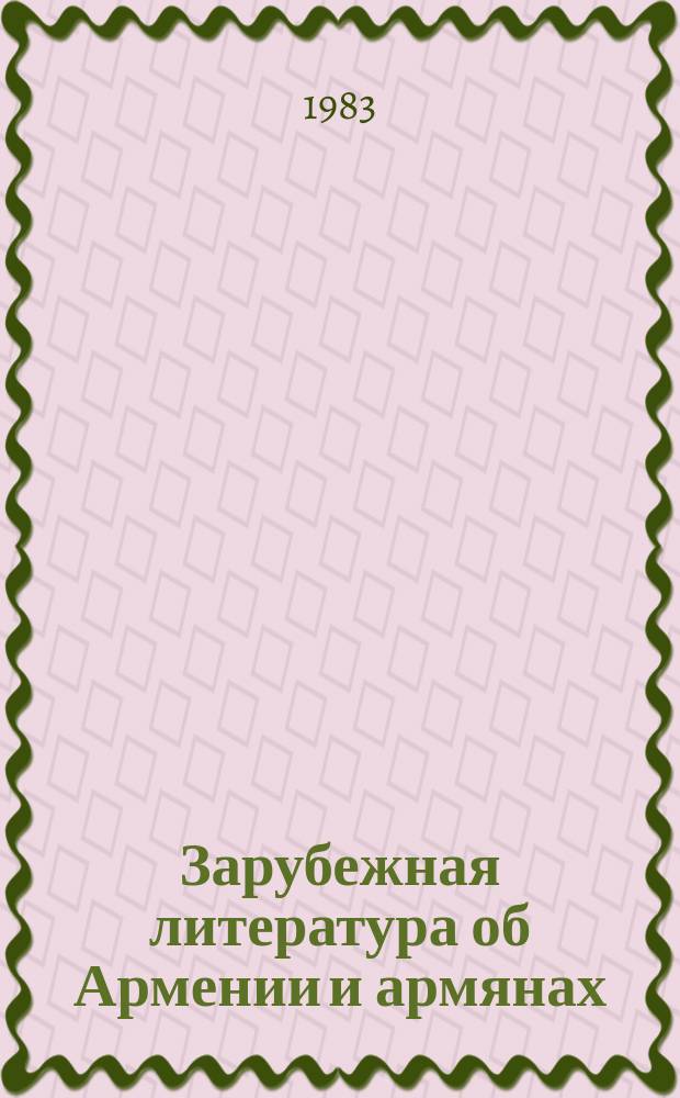 Зарубежная литература об Армении и армянах : Науч.-информ. бюл. 1983, №9(63) : Библиография литературы по армянскому вопросу (1890-1900)