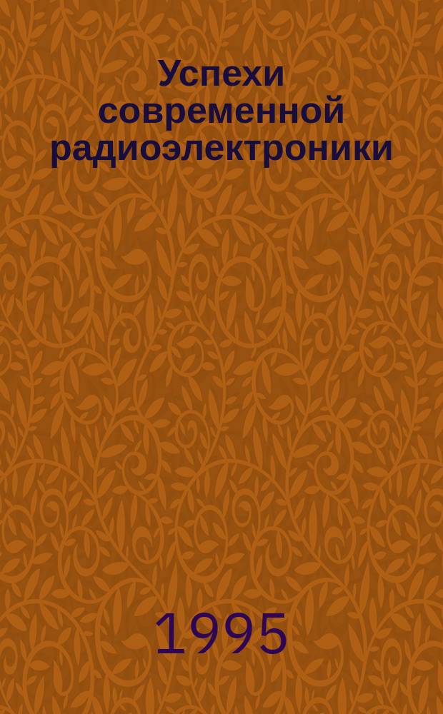 Успехи современной радиоэлектроники : Ежемес. науч.-техн. журн. Рос. НТО радиотехники, электроники и связи им. А.С. Попова. 1995, №1 : К выставке "Связь экспокомм - 95"