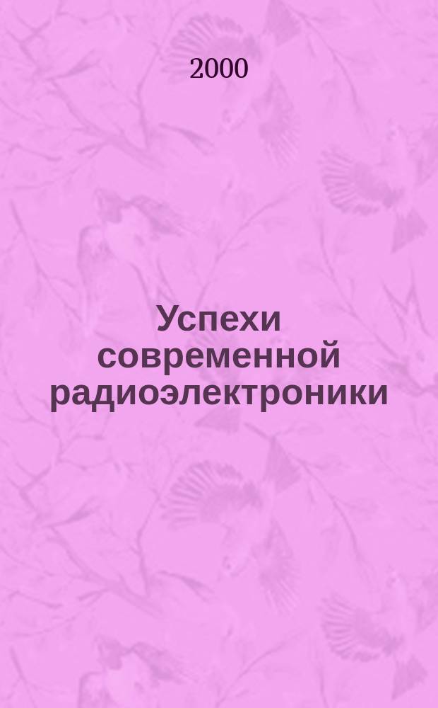 Успехи современной радиоэлектроники : Ежемес. науч.-техн. журн. Рос. НТО радиотехники, электроники и связи им. А.С. Попова. 2000, №1