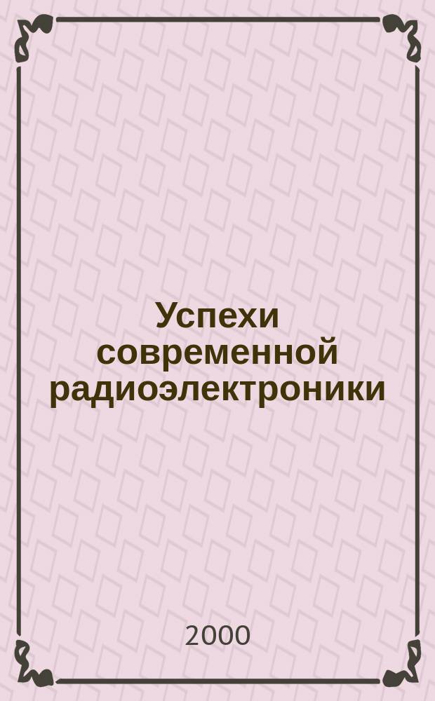 Успехи современной радиоэлектроники : Ежемес. науч.-техн. журн. Рос. НТО радиотехники, электроники и связи им. А.С. Попова. 2000, №12