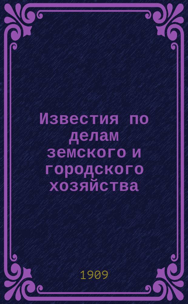 Известия по делам земского и городского хозяйства : Ежемес. изд. Справочного отд., учрежденного при Совете по делам местного хоз