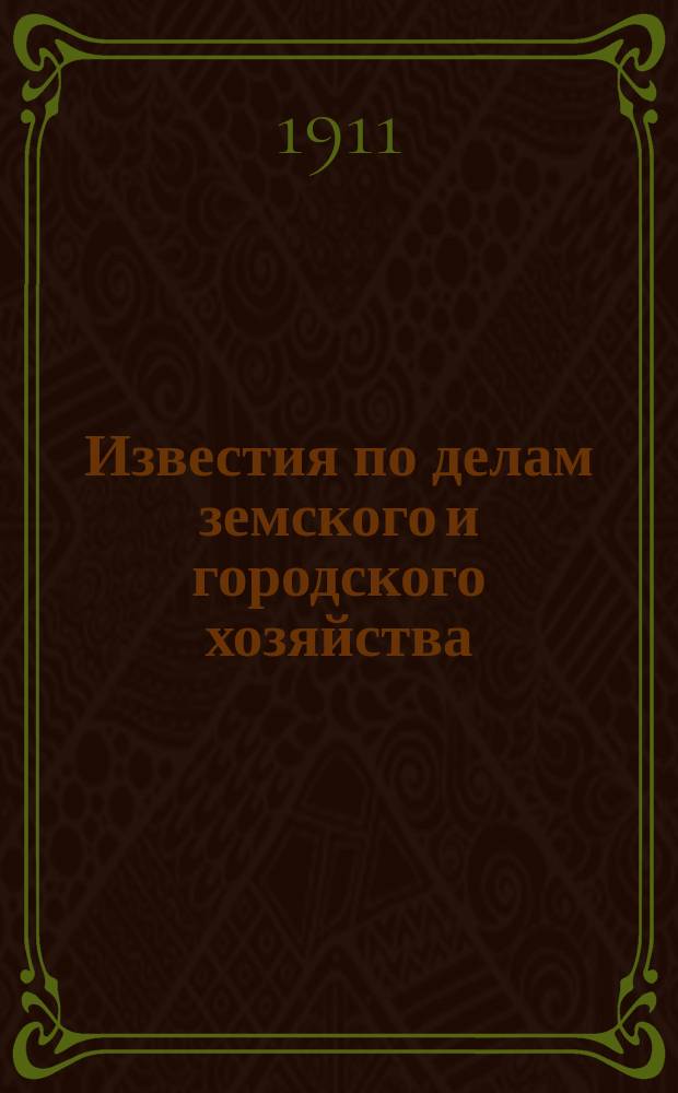 Известия по делам земского и городского хозяйства : Ежемес. изд. Справочного отд., учрежденного при Совете по делам местного хоз. Г.3 1911, №4