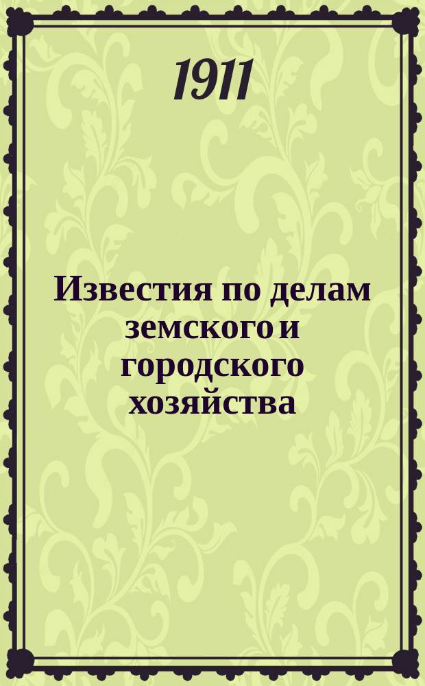 Известия по делам земского и городского хозяйства : Ежемес. изд. Справочного отд., учрежденного при Совете по делам местного хоз. Г.3 1911, №10
