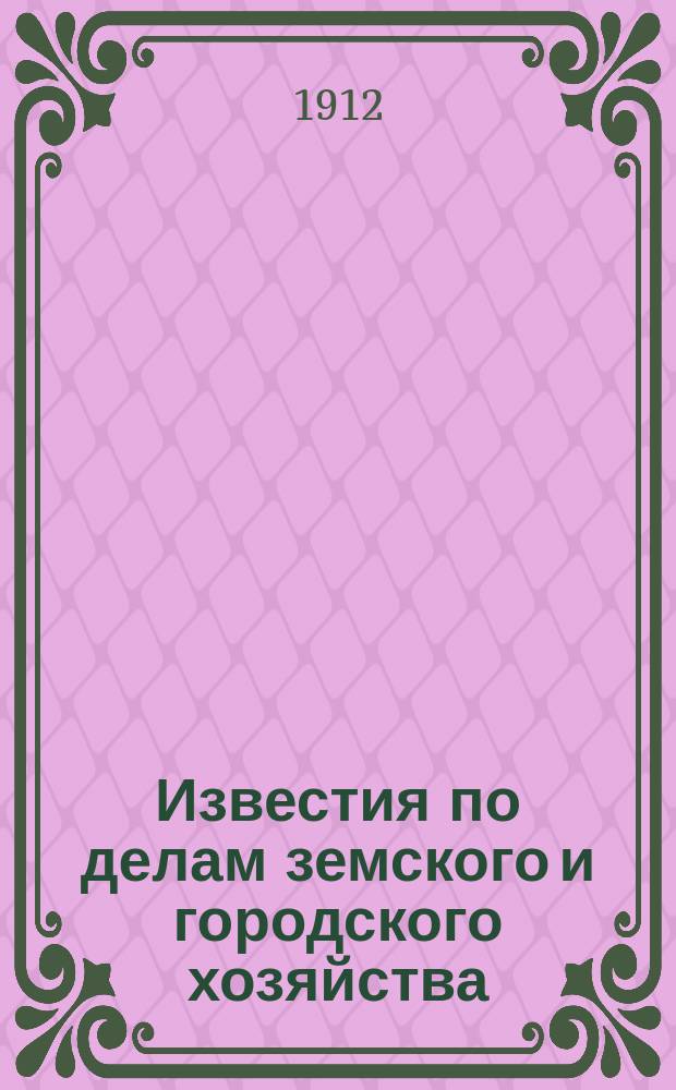 Известия по делам земского и городского хозяйства : Ежемес. изд. Справочного отд., учрежденного при Совете по делам местного хоз. Г.4 1912, №11