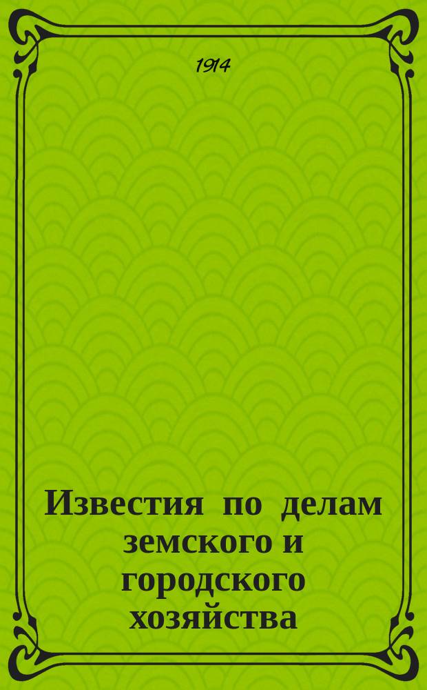 Известия по делам земского и городского хозяйства : Ежемес. изд. Справочного отд., учрежденного при Совете по делам местного хоз. Г.6 1914, №2