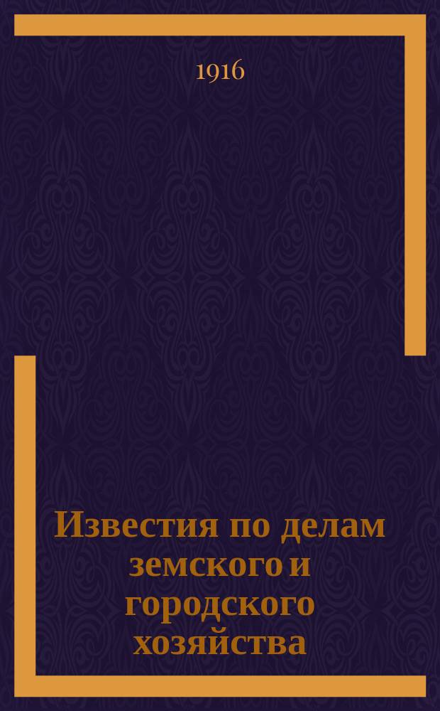 Известия по делам земского и городского хозяйства : Ежемес. изд. Справочного отд., учрежденного при Совете по делам местного хоз. Г.8 1916, №1