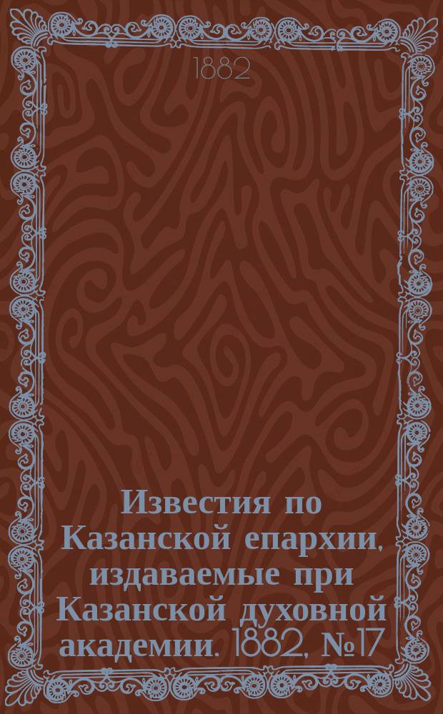 Известия по Казанской епархии, издаваемые при Казанской духовной академии. 1882, №17