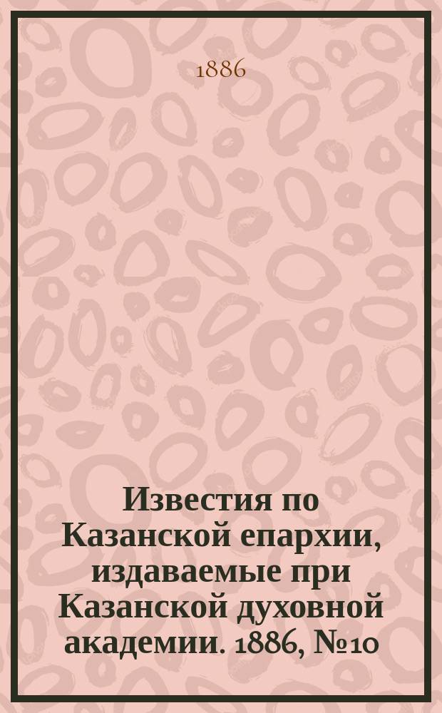 Известия по Казанской епархии, издаваемые при Казанской духовной академии. 1886, №10