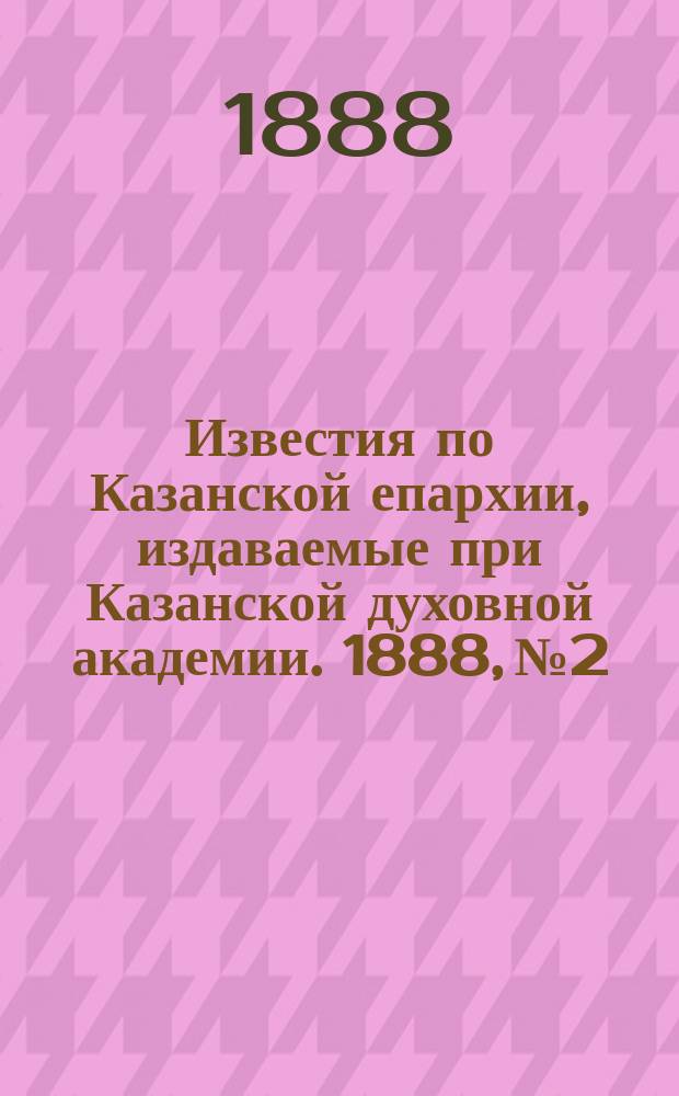 Известия по Казанской епархии, издаваемые при Казанской духовной академии. 1888, №2
