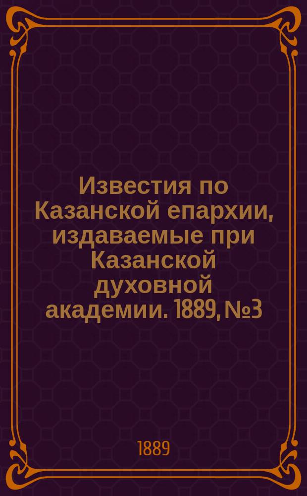 Известия по Казанской епархии, издаваемые при Казанской духовной академии. 1889, №3