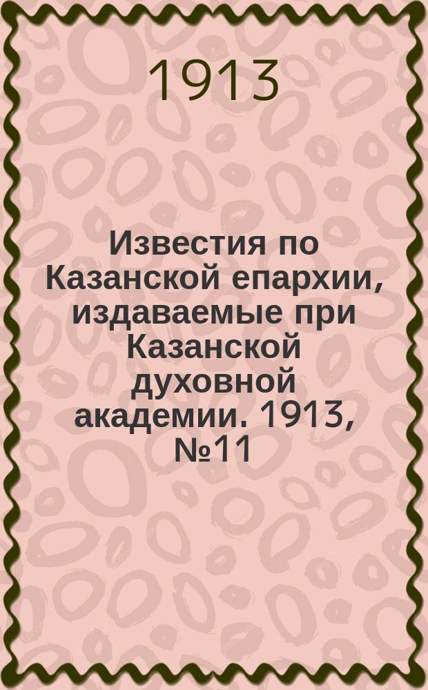 Известия по Казанской епархии, издаваемые при Казанской духовной академии. 1913, №11