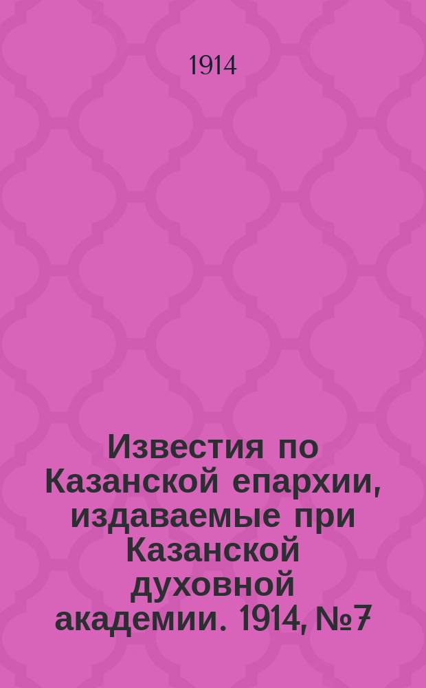 Известия по Казанской епархии, издаваемые при Казанской духовной академии. 1914, №7