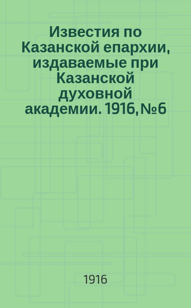 Известия по Казанской епархии, издаваемые при Казанской духовной академии. 1916, №6