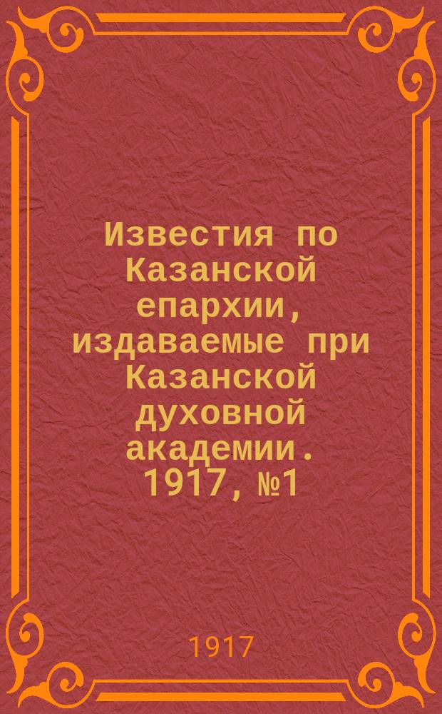 Известия по Казанской епархии, издаваемые при Казанской духовной академии. 1917, №1/2