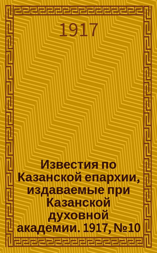 Известия по Казанской епархии, издаваемые при Казанской духовной академии. 1917, №10