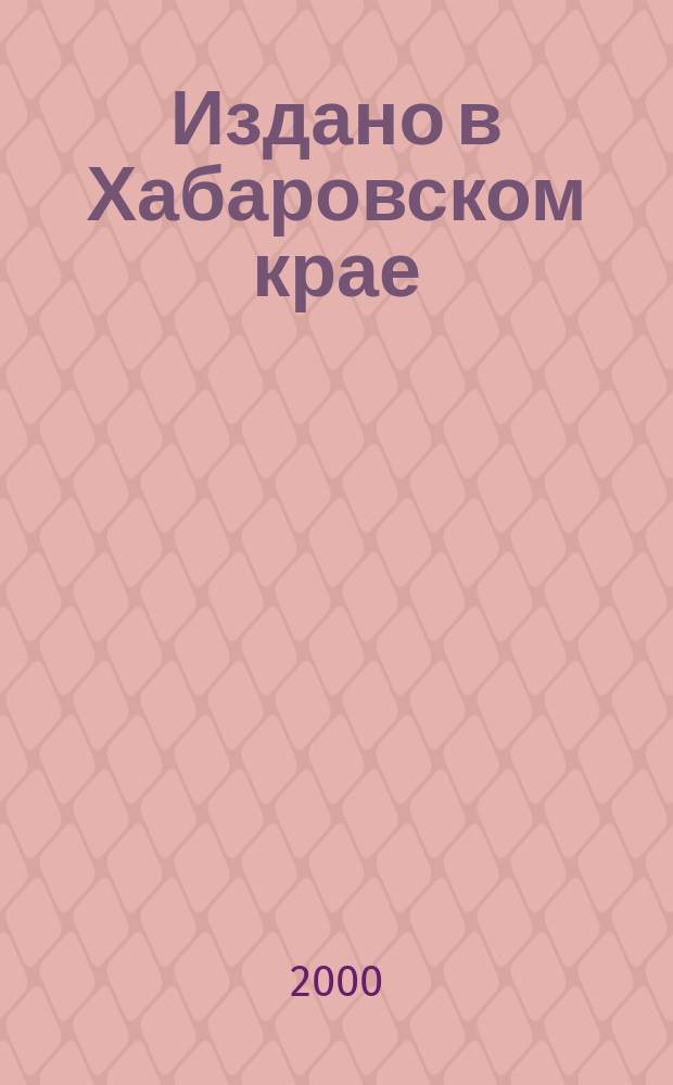 Издано в Хабаровском крае : Библиогр. указ. 2000, Вып.1