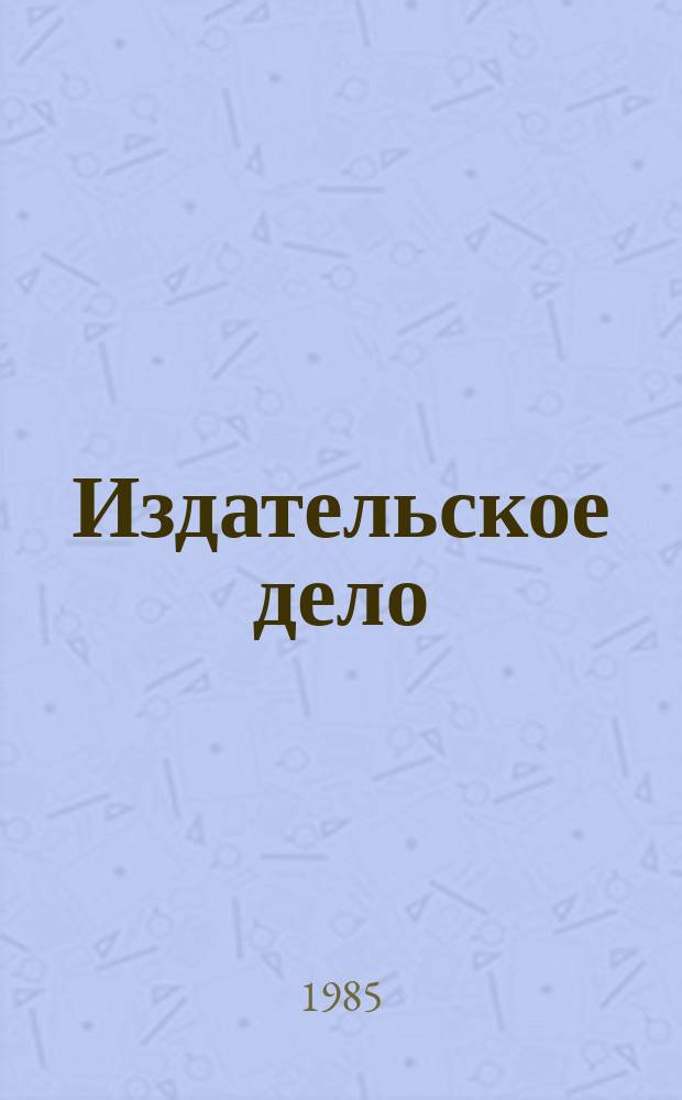 Издательское дело : Обзор. информ. Передовой произв. опыт. 1985, Вып.1 : Повышение эффективности массовой и научно-популярной литературы по общественным проблемам