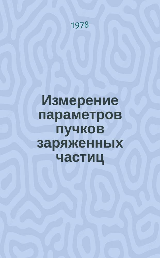 Измерение параметров пучков заряженных частиц : Библиогр. аннот. указ. отеч. и зарубеж. лит. Вып.2 : за 1973 - 1977 годы