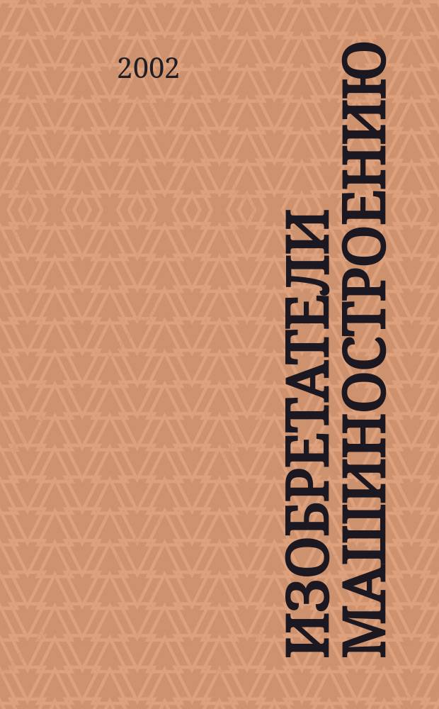 Изобретатели машиностроению : Ежекварт. информ.-техн. журн. 2002, №1(20)
