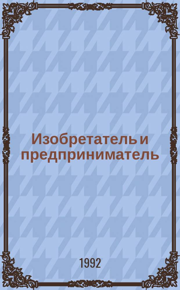 Изобретатель и предприниматель : Справ. пособие : Прил. к журн. "Изобретатель и рационализатор"