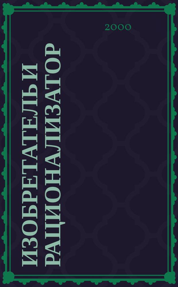 Изобретатель и рационализатор : Ежемес. науч.-техн. и производ.-массовый журн. Орган Оргкомитета Всесоюз. о-ва изобретателей и рационализаторов. 2000, №10(610)