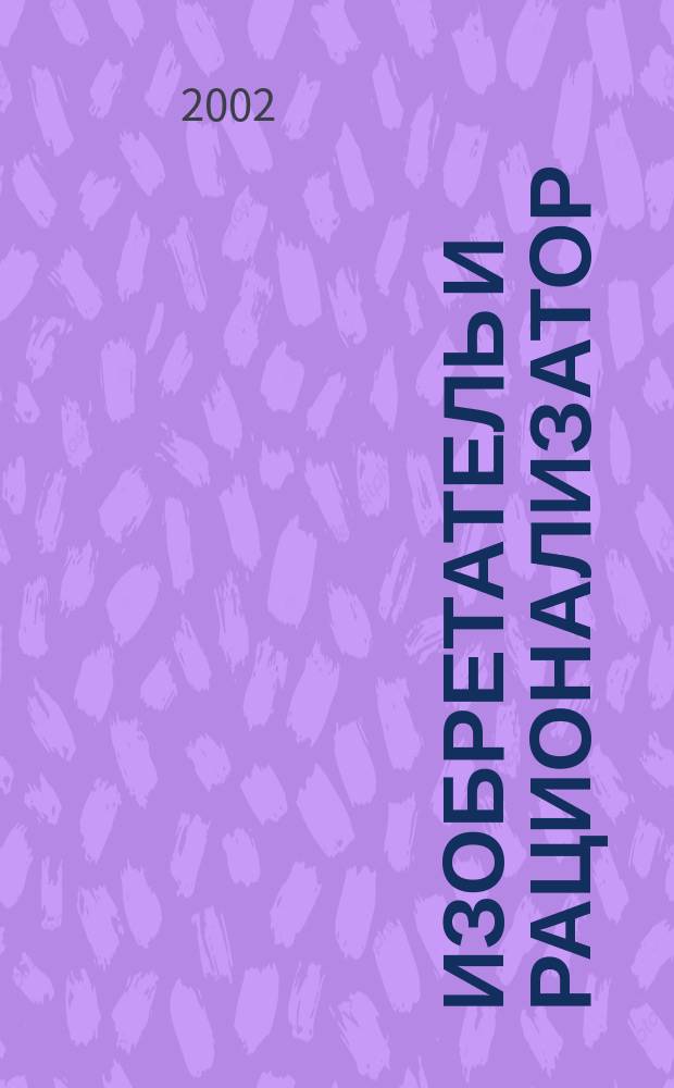 Изобретатель и рационализатор : Ежемес. науч.-техн. и производ.-массовый журн. Орган Оргкомитета Всесоюз. о-ва изобретателей и рационализаторов. 2002, №4