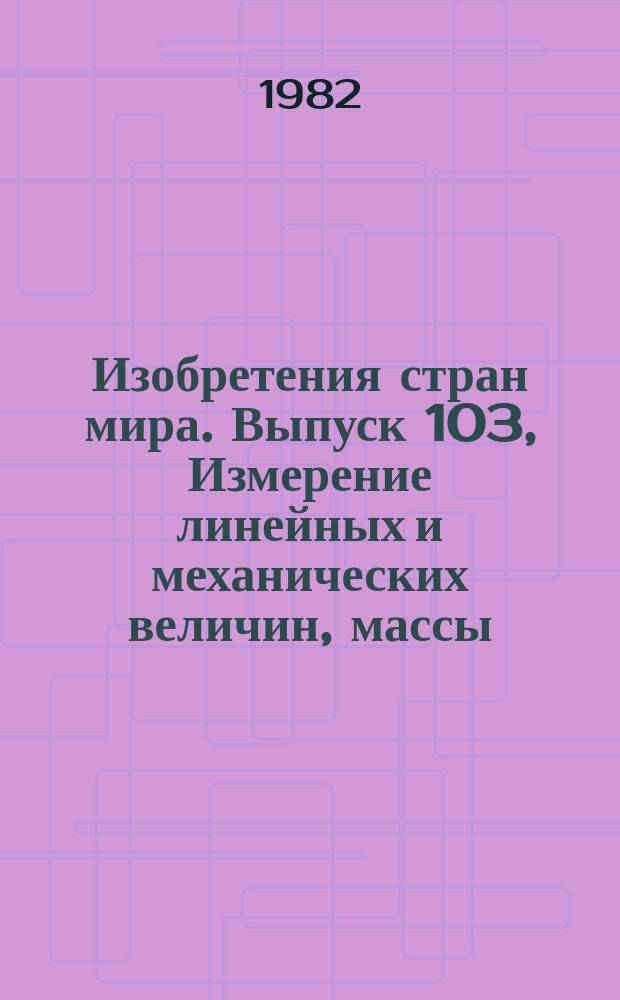 Изобретения стран мира. Выпуск 103, Измерение линейных и механических величин, массы, расхода и уровня текучих сред; измерительные приборы вообще; испытание. МКИ G 01 B, C, D, F, G, H, L, M, P : Реф. информ