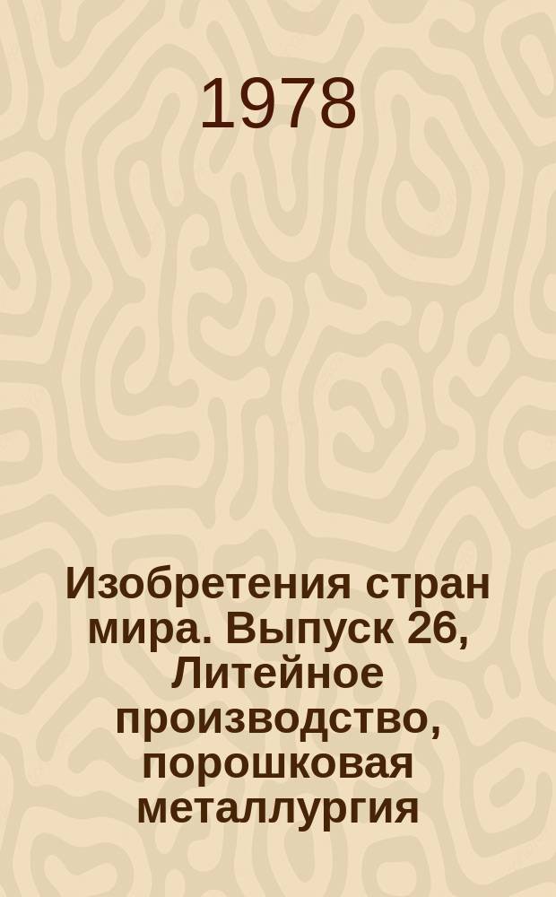 Изобретения стран мира. Выпуск 26, Литейное производство, порошковая металлургия (МКИ В22) : Реф. информ