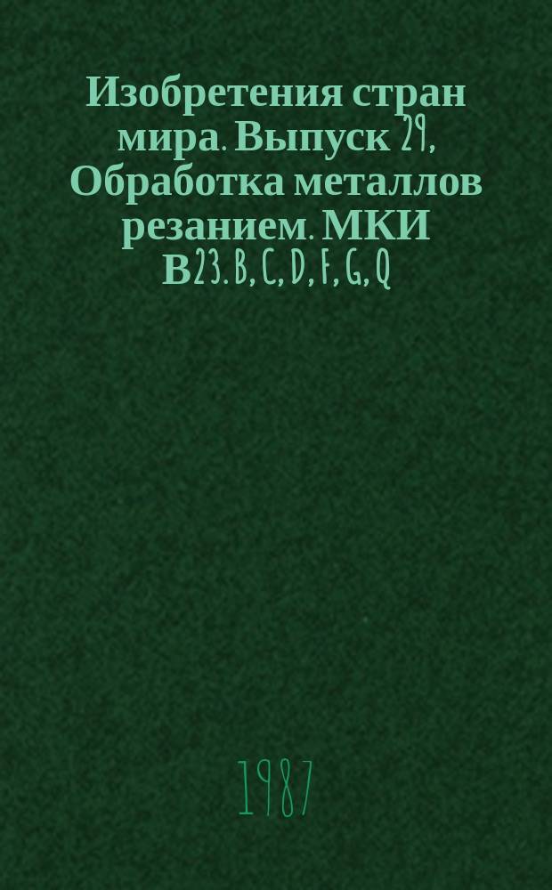 Изобретения стран мира. Выпуск 29, Обработка металлов резанием. МКИ В23. B, C, D, F, G, Q : Реф. информ